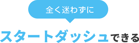 全く迷わずにスタートダッシュできる